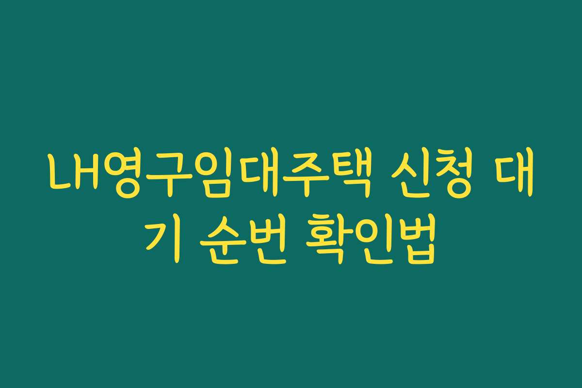LH영구임대주택 신청 대기 순번 확인법