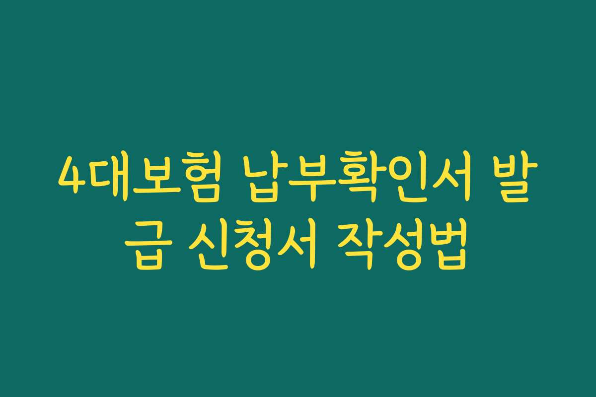4대보험 납부확인서 발급 신청서 작성법