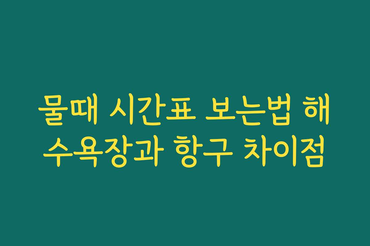 물때 시간표 보는법 해수욕장과 항구 차이점