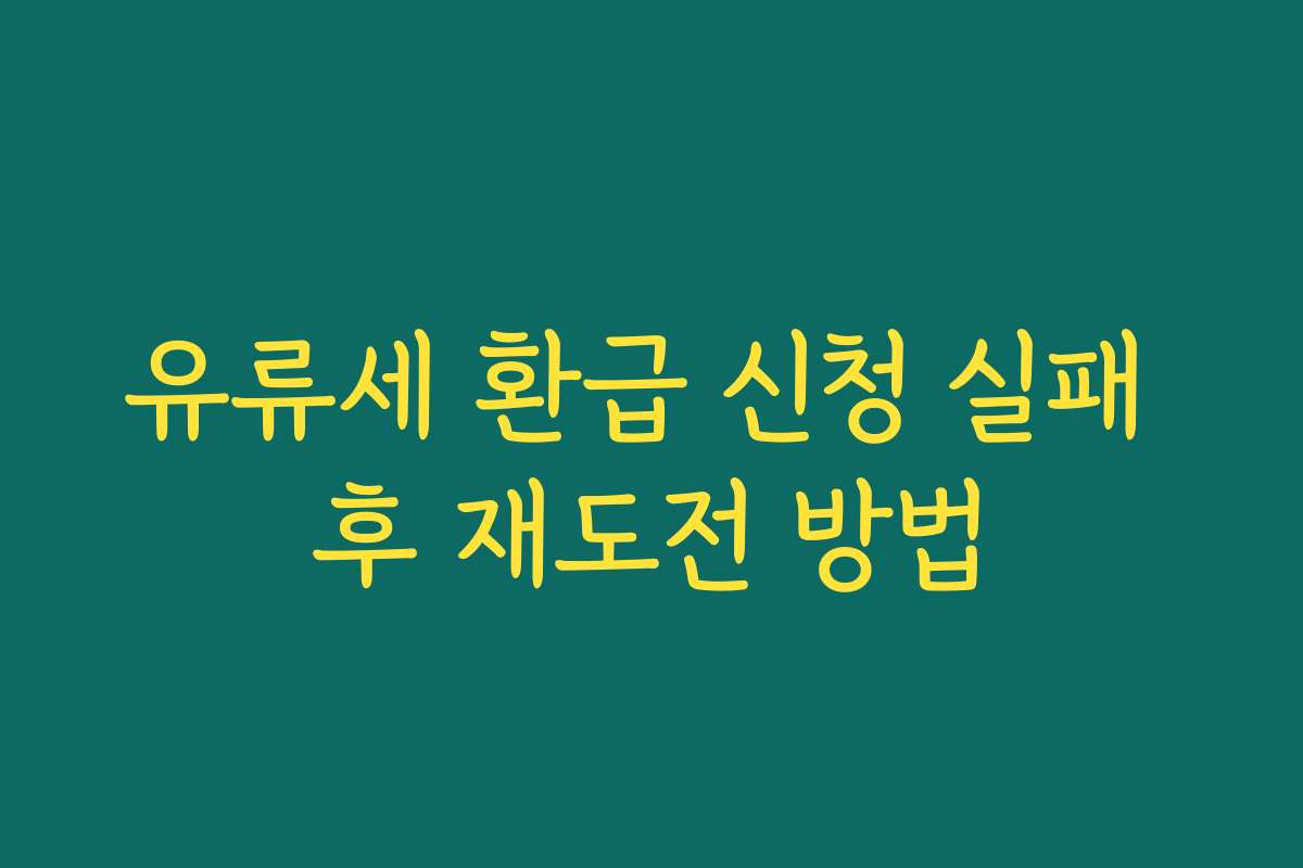 유류세 환급 신청 실패 후 재도전 방법
