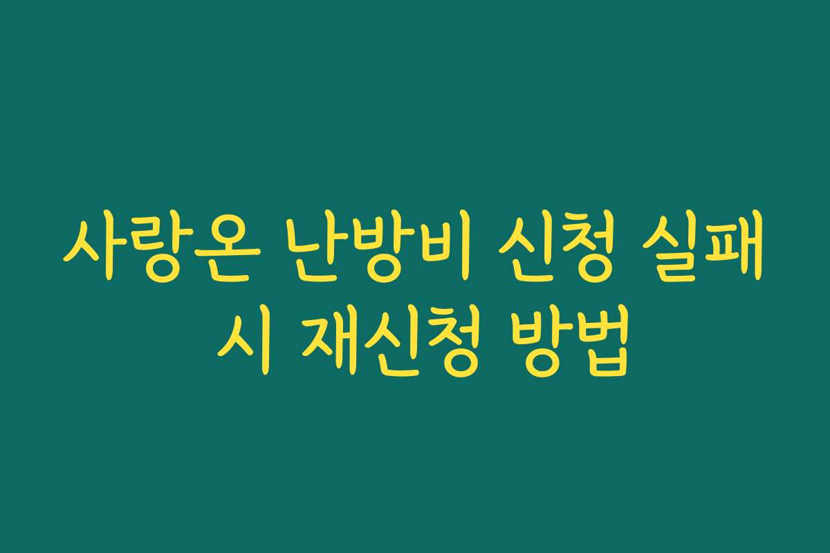 사랑온 난방비 신청 실패 시 재신청 방법