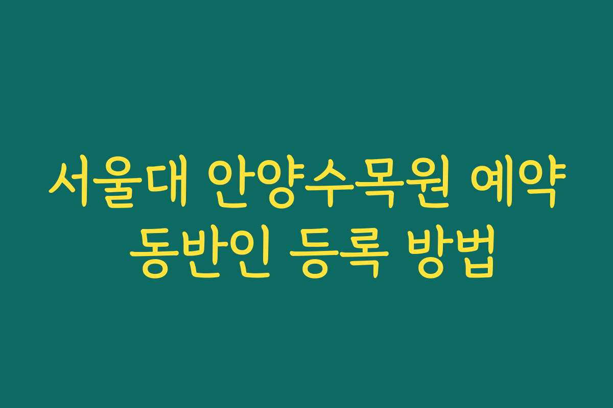 서울대 안양수목원 예약 동반인 등록 방법