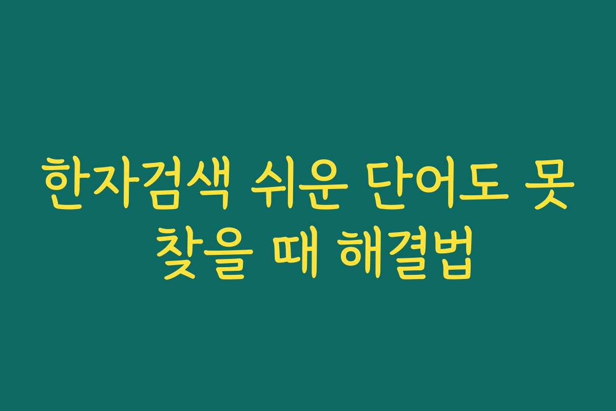한자검색 쉬운 단어도 못 찾을 때 해결법