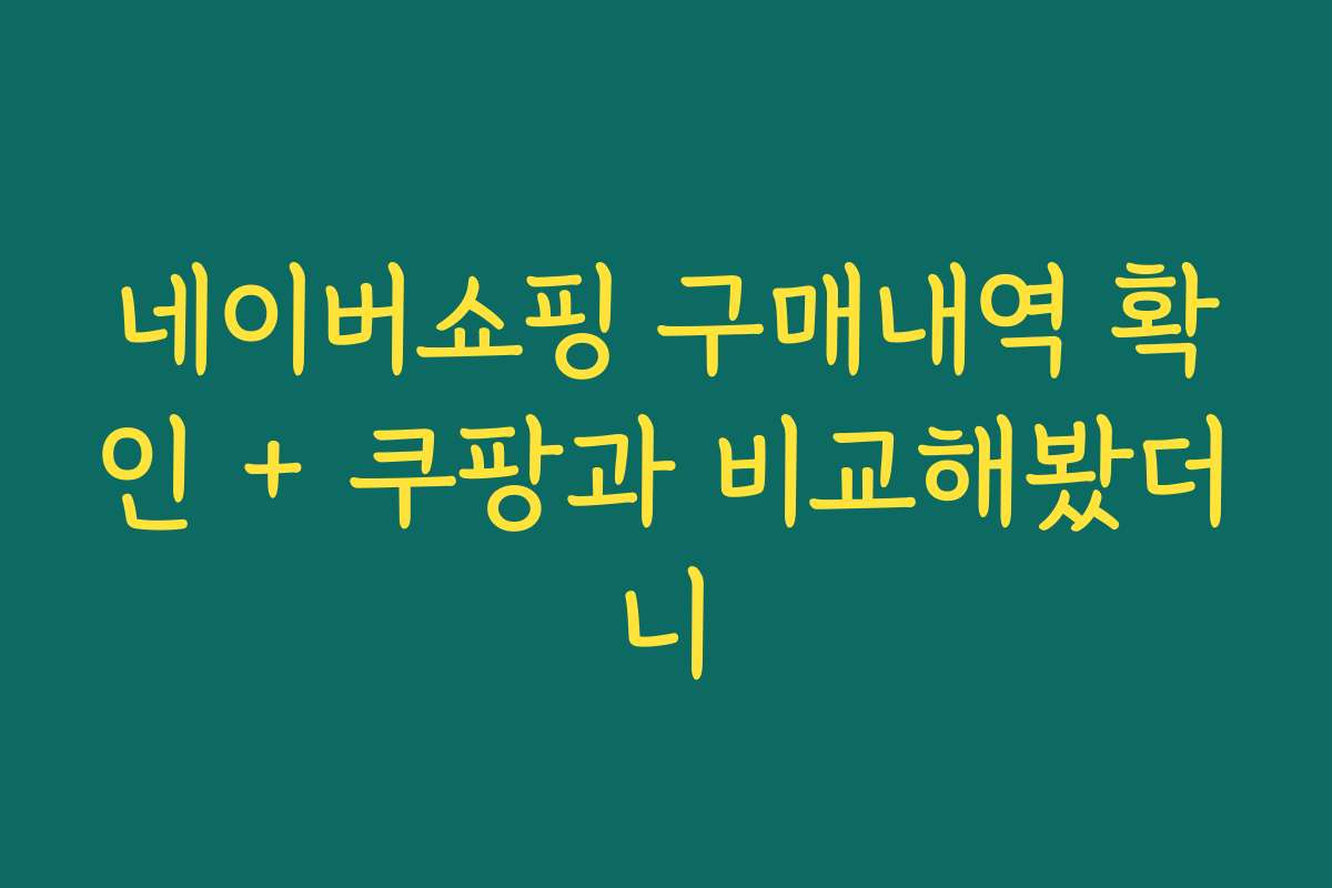 네이버쇼핑 구매내역 확인 + 쿠팡과 비교해봤더니