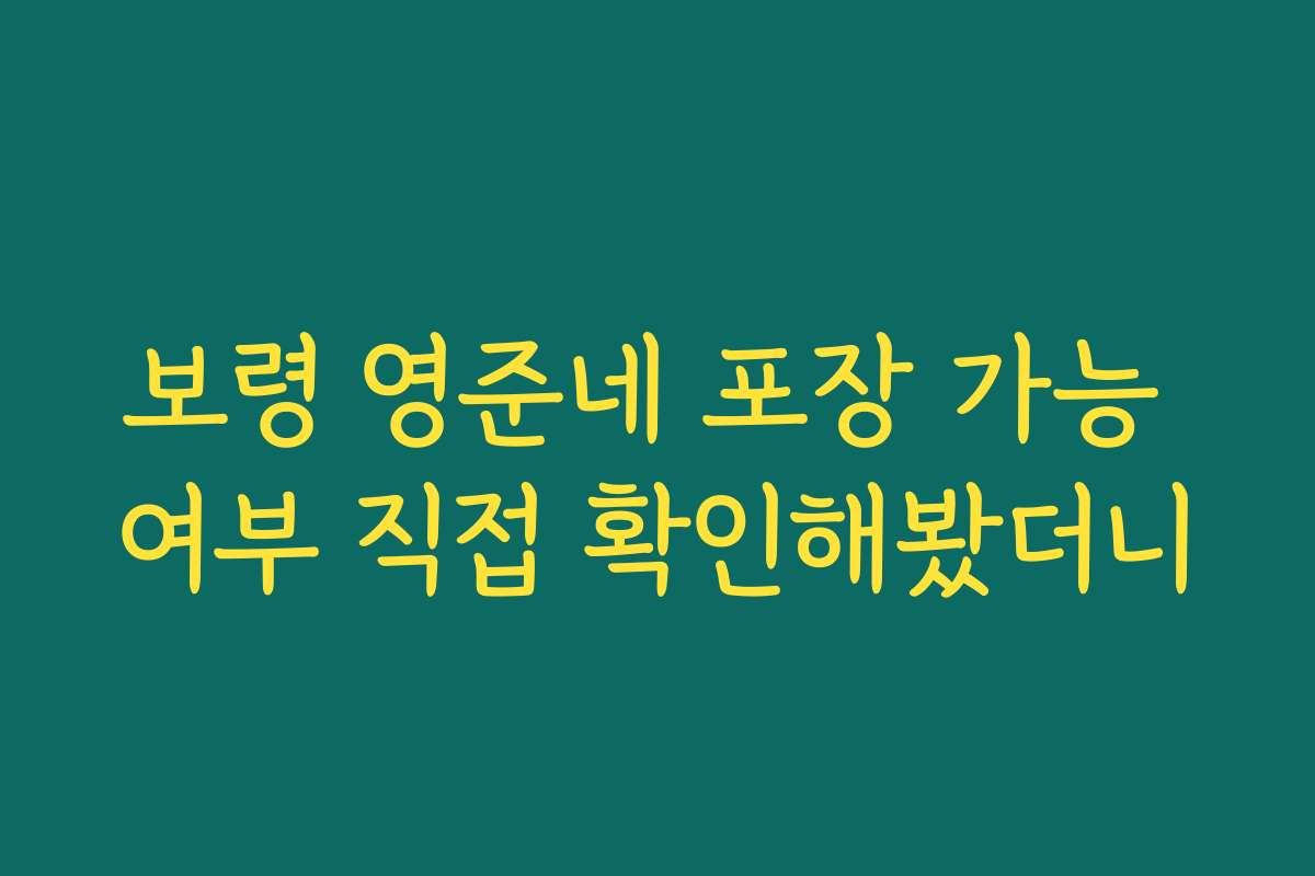 보령 영준네 포장 가능 여부 직접 확인해봤더니