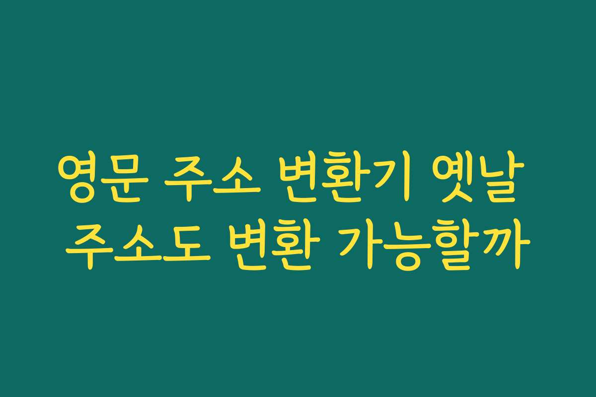 영문 주소 변환기 옛날 주소도 변환 가능할까