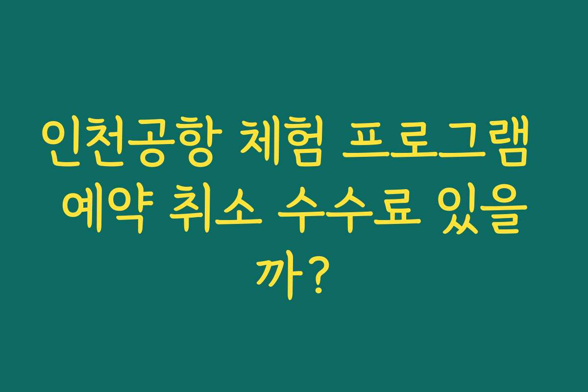 인천공항 체험 프로그램 예약 취소 수수료 있을까?