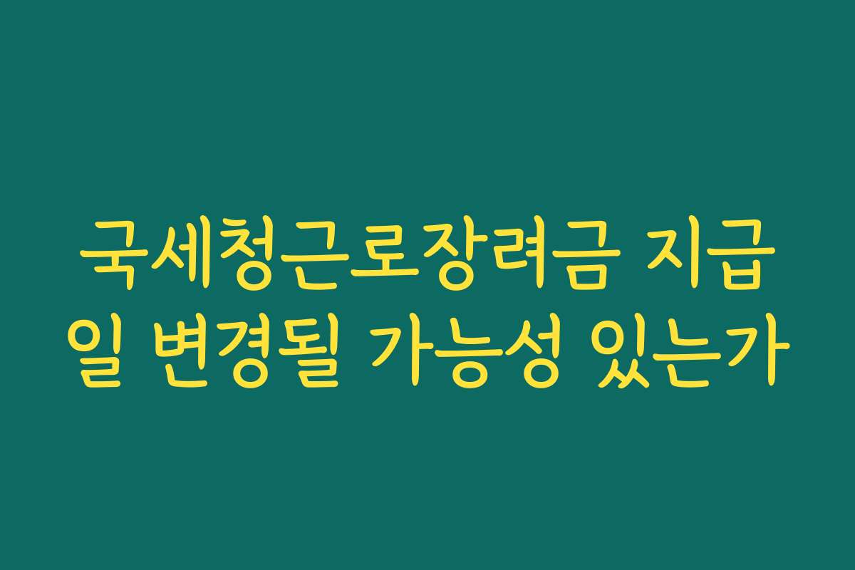 국세청근로장려금 지급일 변경될 가능성 있는가
