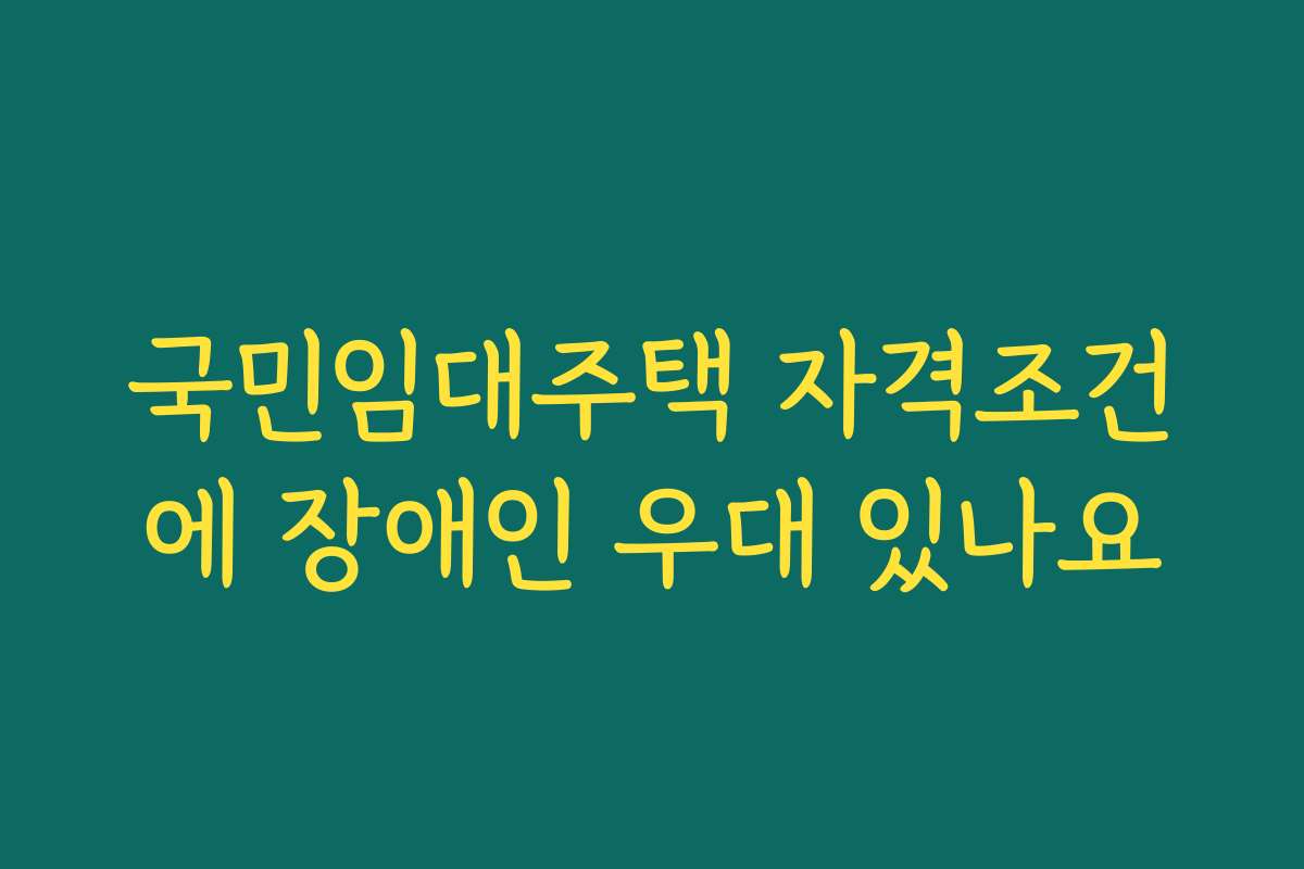 국민임대주택 자격조건에 장애인 우대 있나요