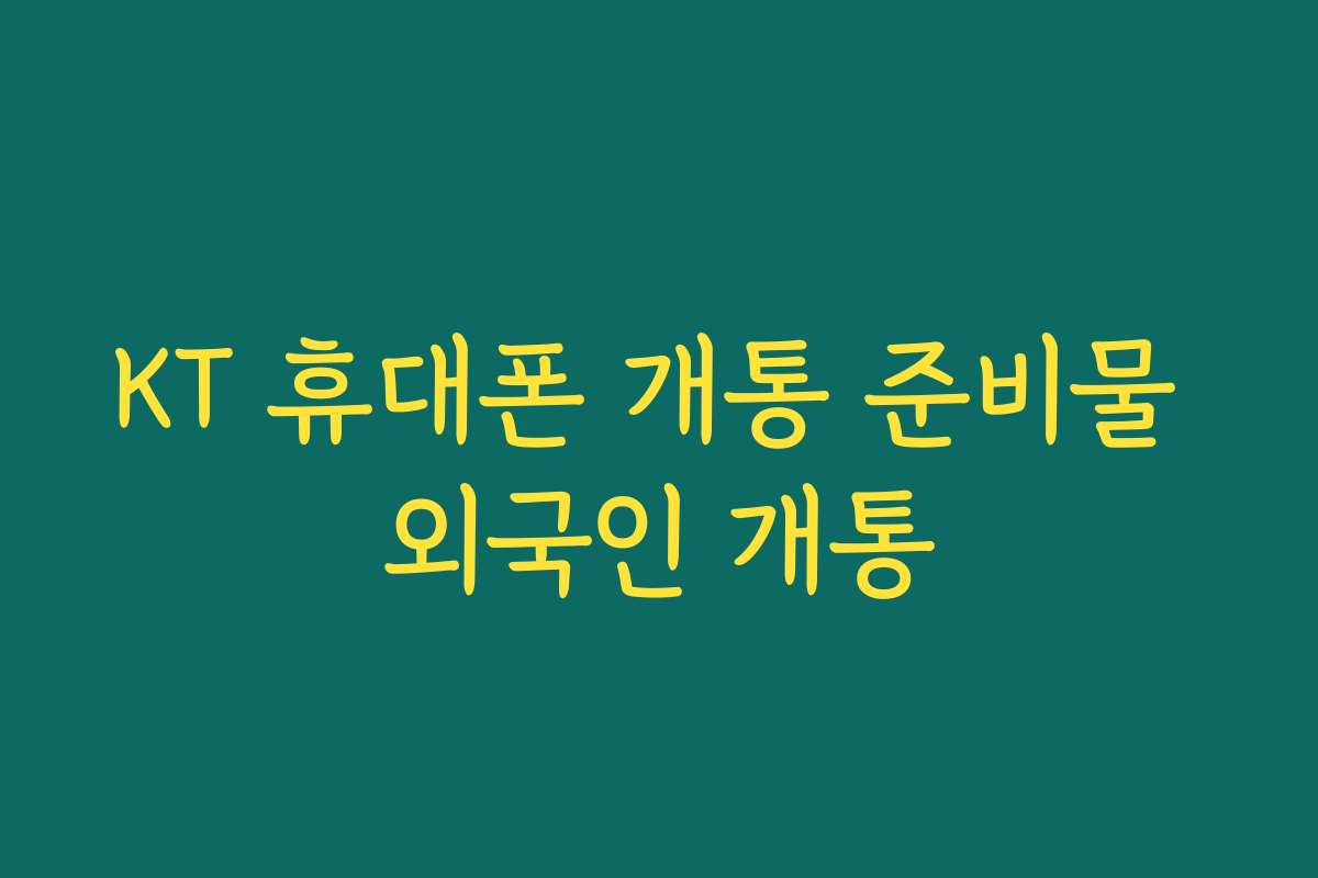 KT 휴대폰 개통 준비물 외국인 개통