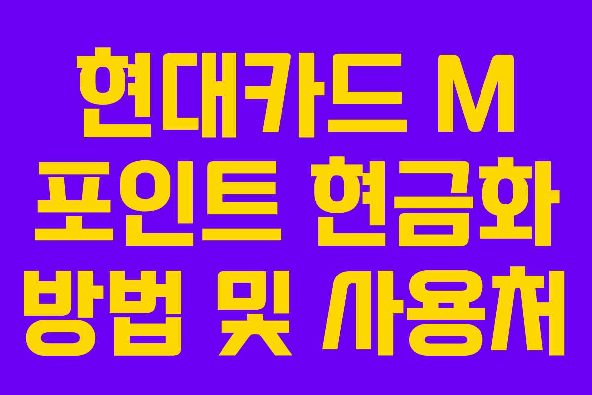 현대카드 M 포인트 현금화 방법 및 사용처 현대카드 M 포인트 현금화 방법 및 사용처