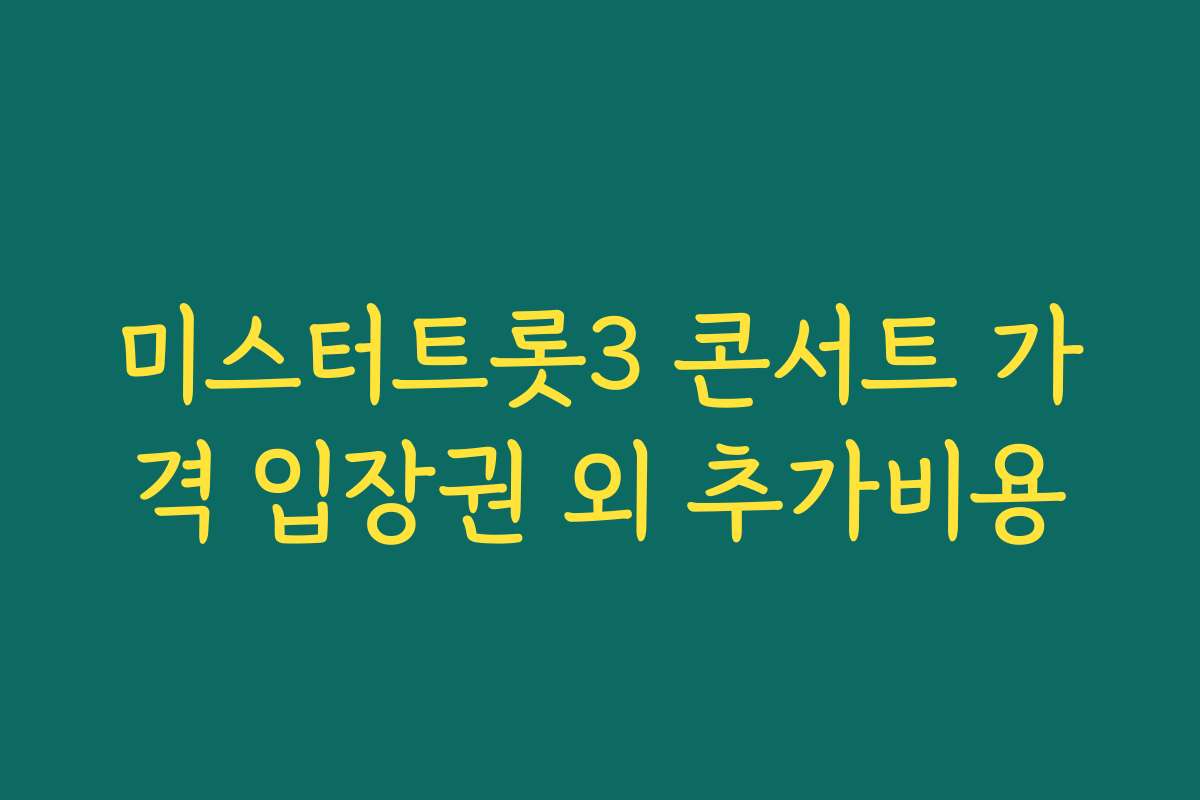 미스터트롯3 콘서트 가격 입장권 외 추가비용