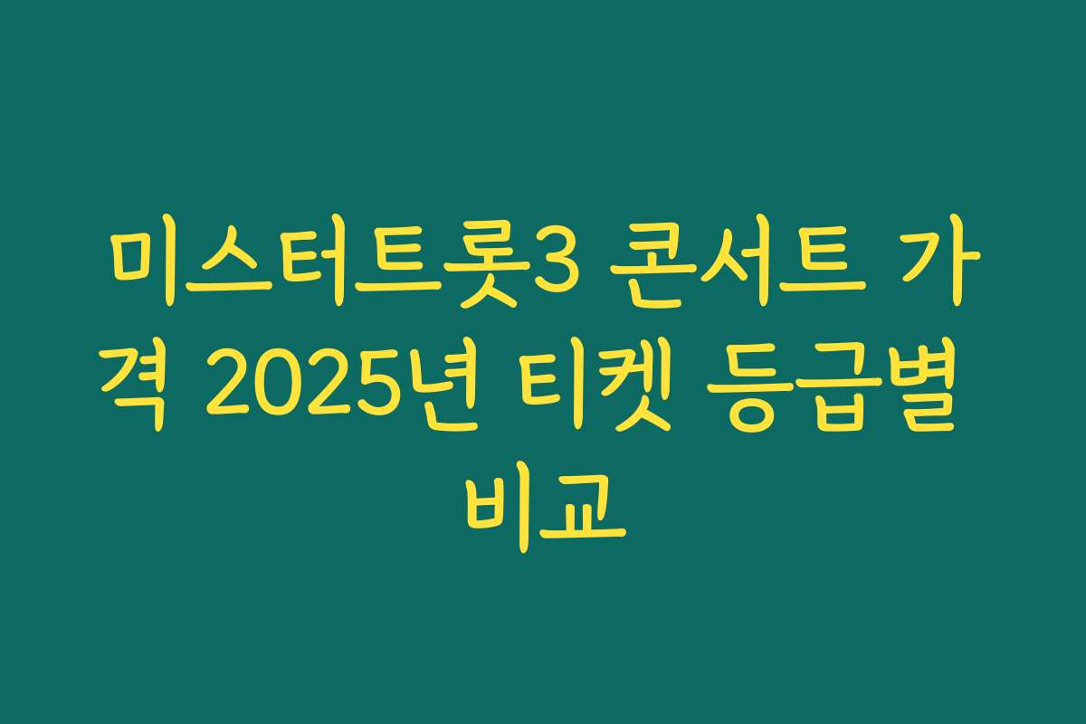 미스터트롯3 콘서트 가격 2025년 티켓 등급별 비교