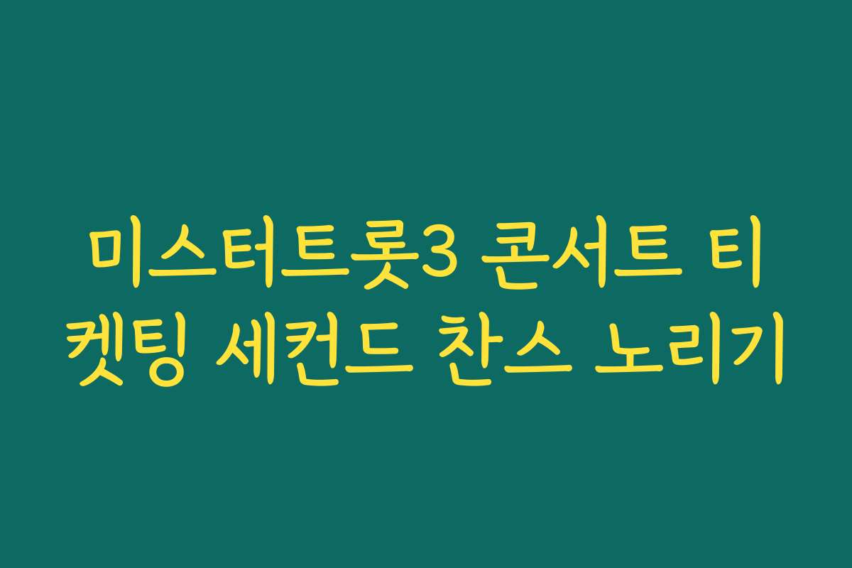 미스터트롯3 콘서트 티켓팅 세컨드 찬스 노리기