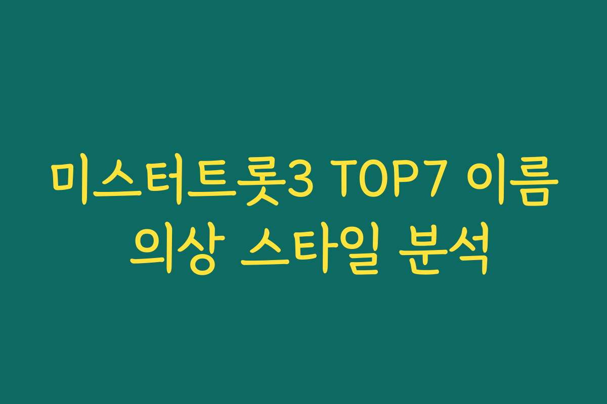 미스터트롯3 TOP7 이름 의상 스타일 분석