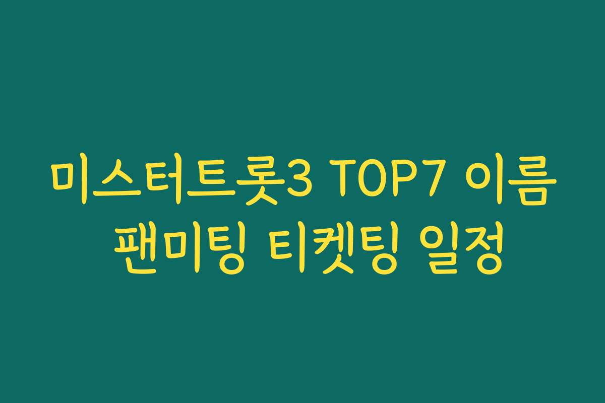 미스터트롯3 TOP7 이름 팬미팅 티켓팅 일정
