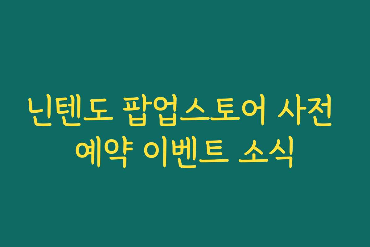 닌텐도 팝업스토어 사전 예약 이벤트 소식