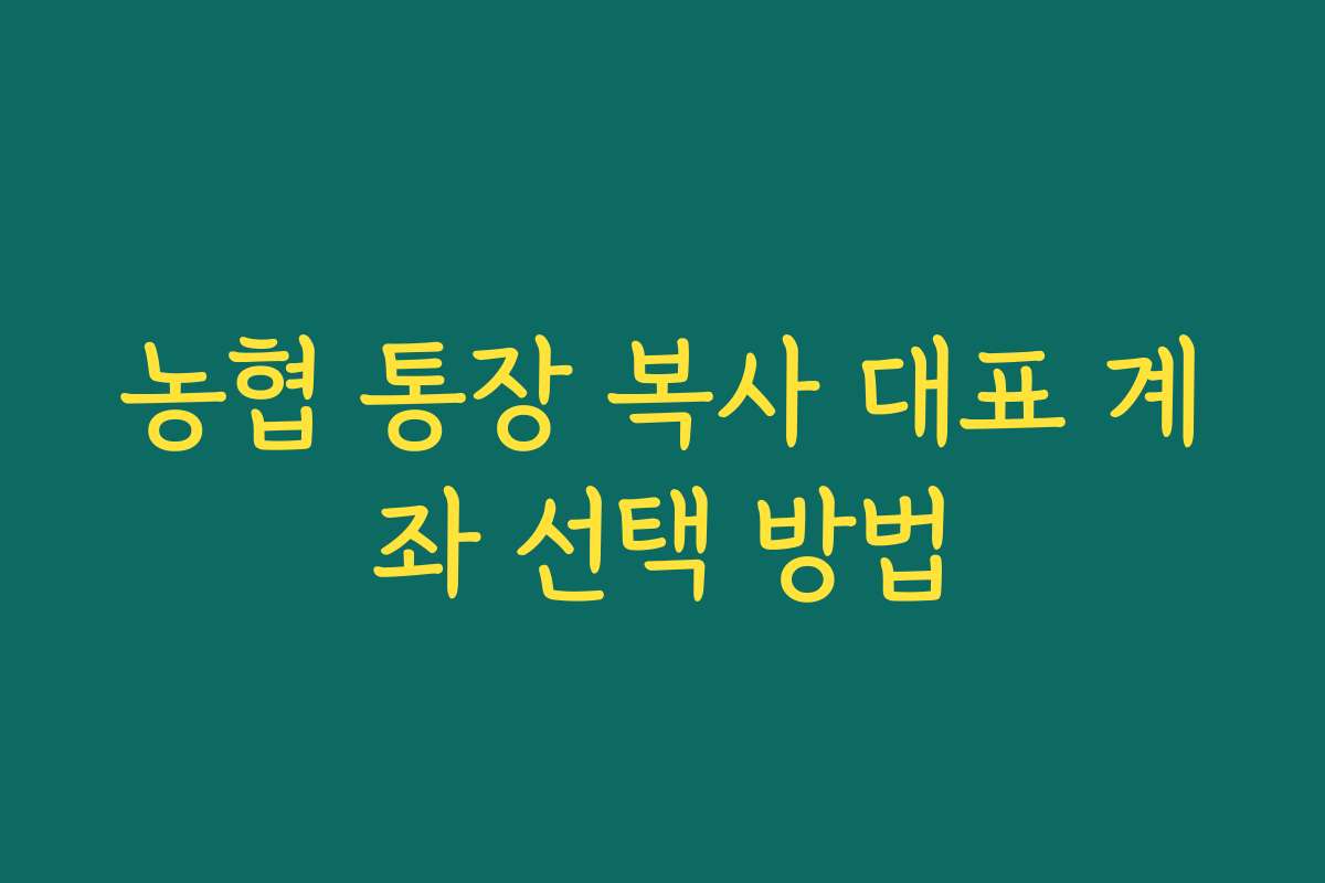 농협 통장 복사 대표 계좌 선택 방법