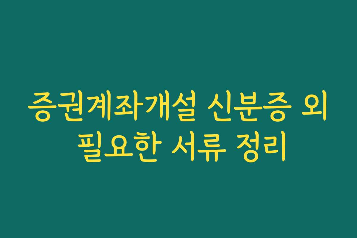 증권계좌개설 신분증 외 필요한 서류 정리
