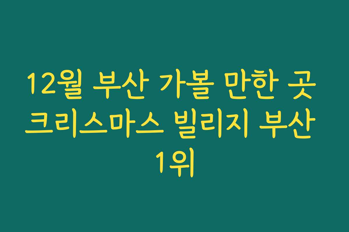 12월 부산 가볼 만한 곳 크리스마스 빌리지 부산 1위