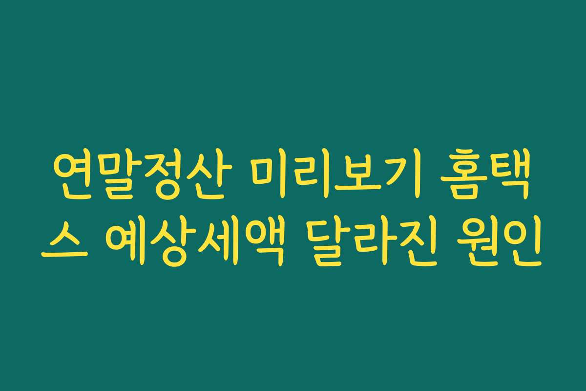 연말정산 미리보기 홈택스 예상세액 달라진 원인