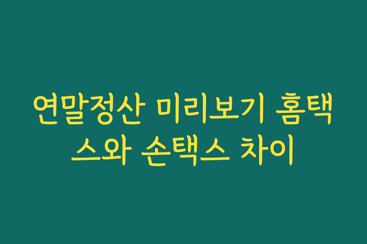 연말정산 미리보기 홈택스와 손택스 차이