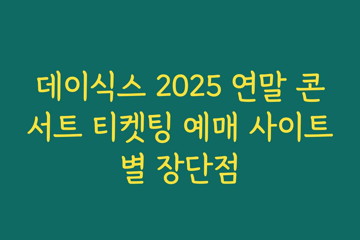 데이식스 2025 연말 콘서트 티켓팅 예매 사이트별 장단점