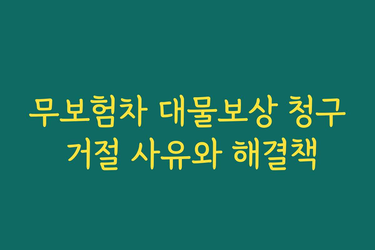 무보험차 대물보상 청구 거절 사유와 해결책
