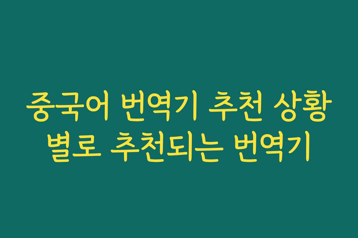 중국어 번역기 추천 상황별로 추천되는 번역기