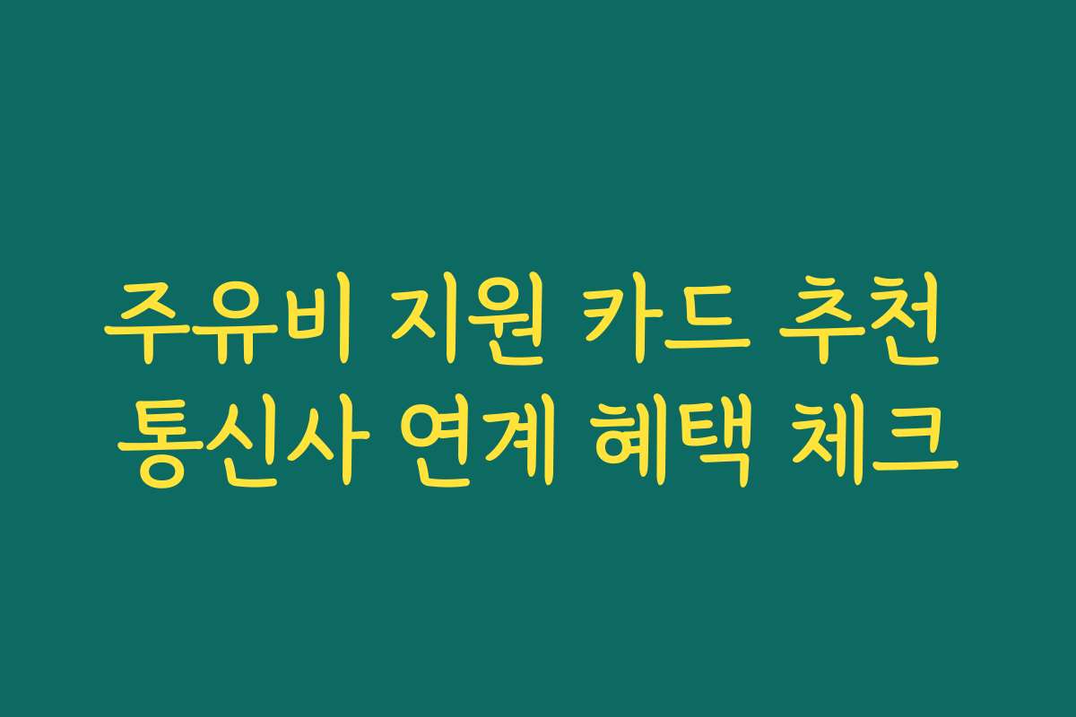 주유비 지원 카드 추천 통신사 연계 혜택 체크