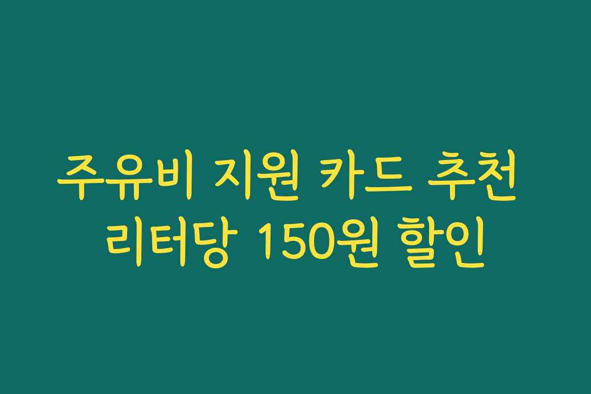 주유비 지원 카드 추천 리터당 150원 할인