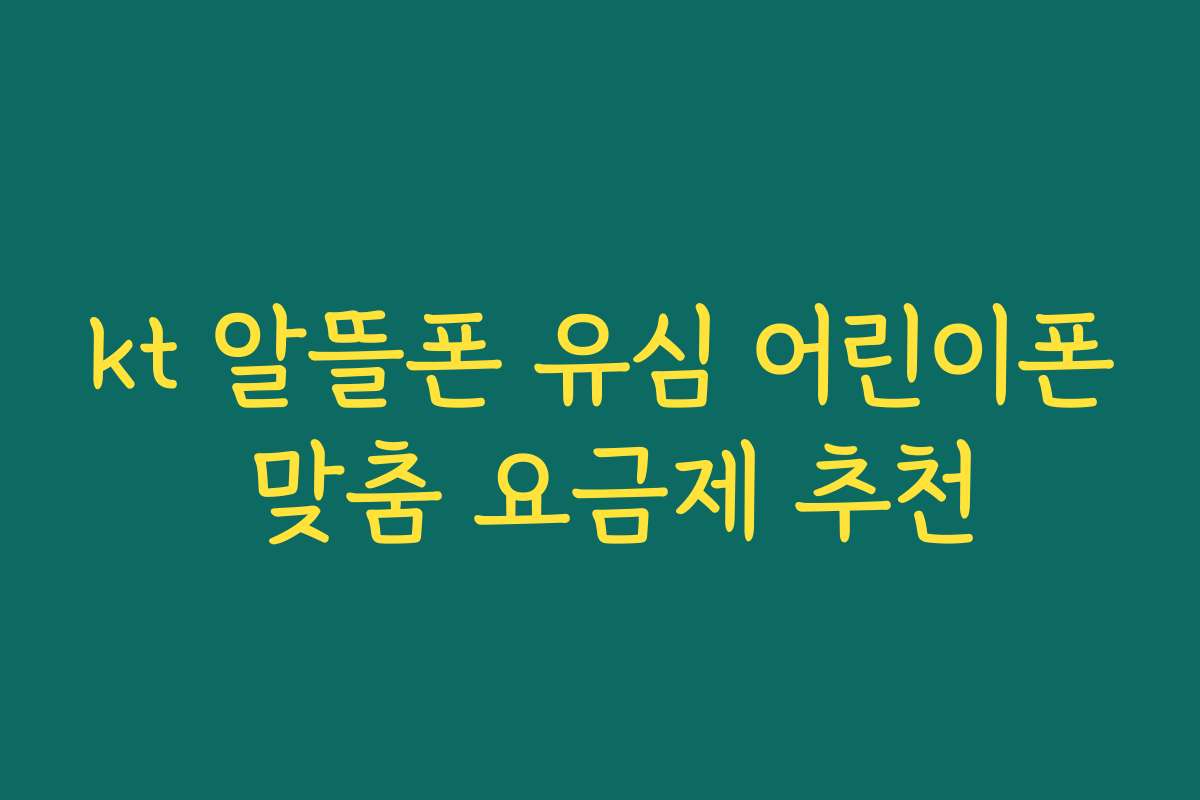 kt 알뜰폰 유심 어린이폰 맞춤 요금제 추천