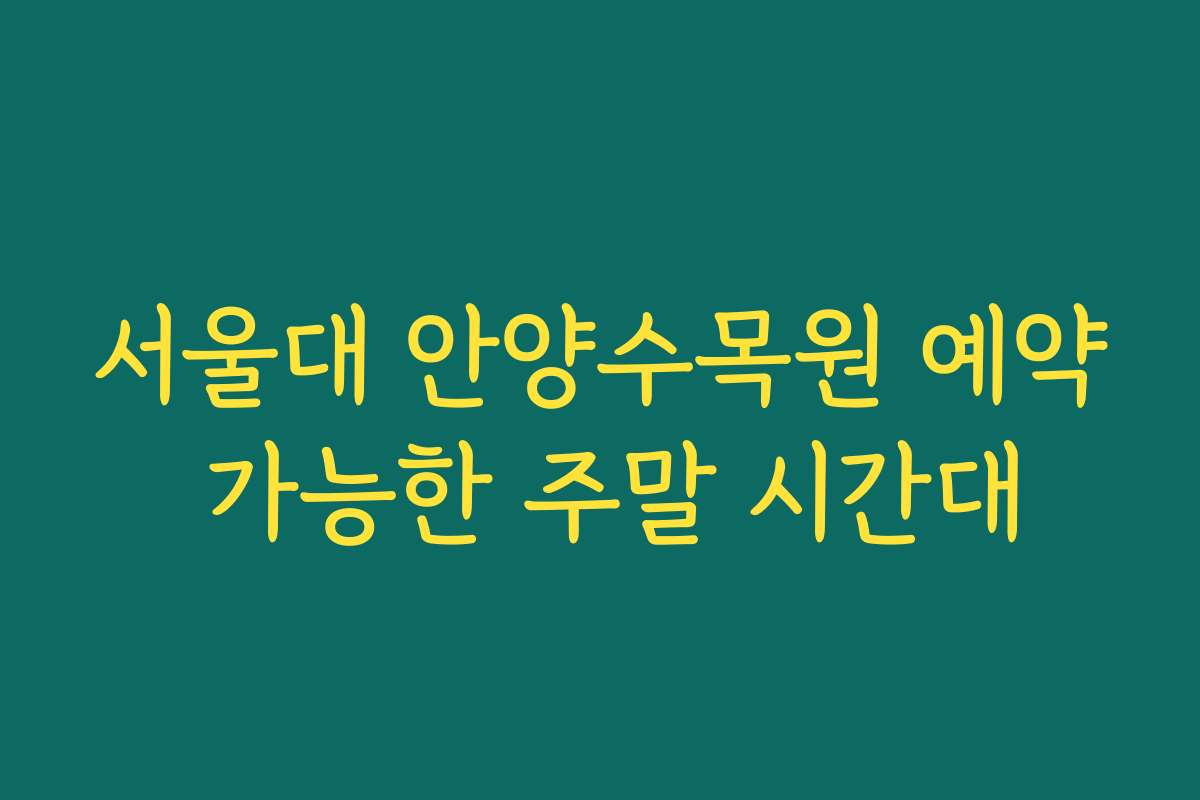 서울대 안양수목원 예약 가능한 주말 시간대
