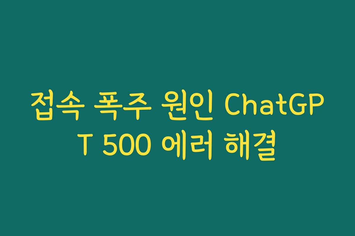 접속 폭주 원인 ChatGPT 500 에러 해결