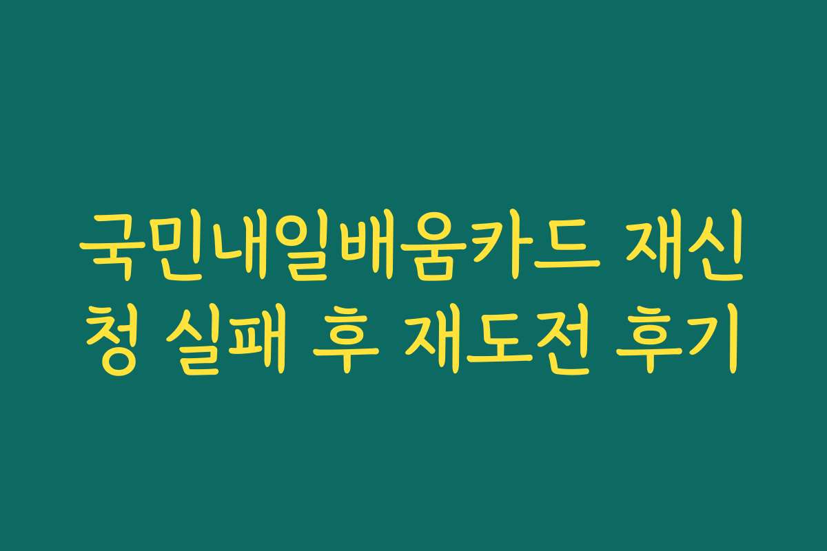 국민내일배움카드 재신청 실패 후 재도전 후기