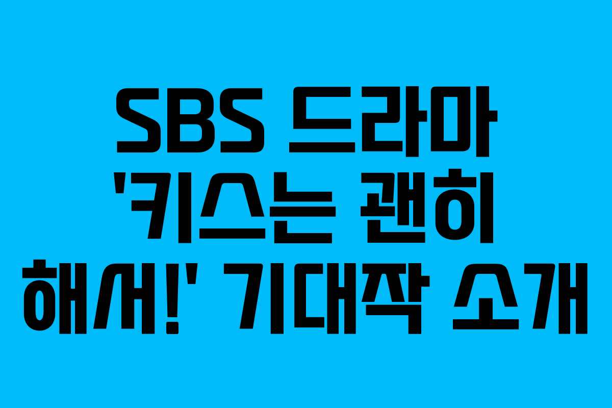 SBS 드라마 ‘키스는 괜히 해서!’ 기대작 소개 SBS 드라마 ‘키스는 괜히 해서!’ 기대작 소개