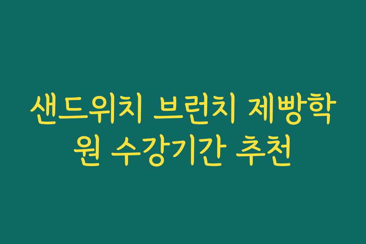 샌드위치 브런치 제빵학원 수강기간 추천