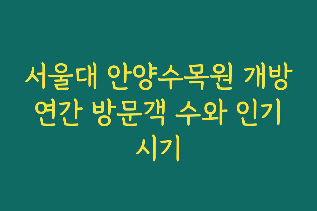 서울대 안양수목원 개방 연간 방문객 수와 인기 시기