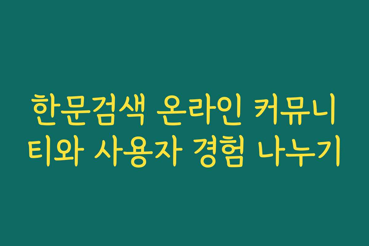 한문검색 온라인 커뮤니티와 사용자 경험 나누기