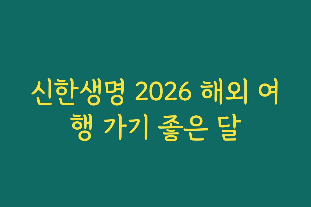 신한생명 2026 해외 여행 가기 좋은 달