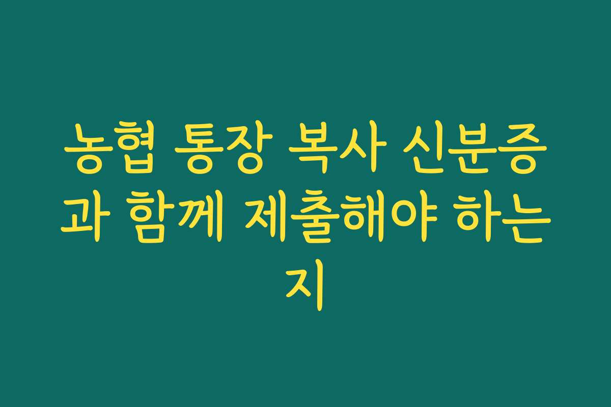 농협 통장 복사 신분증과 함께 제출해야 하는지