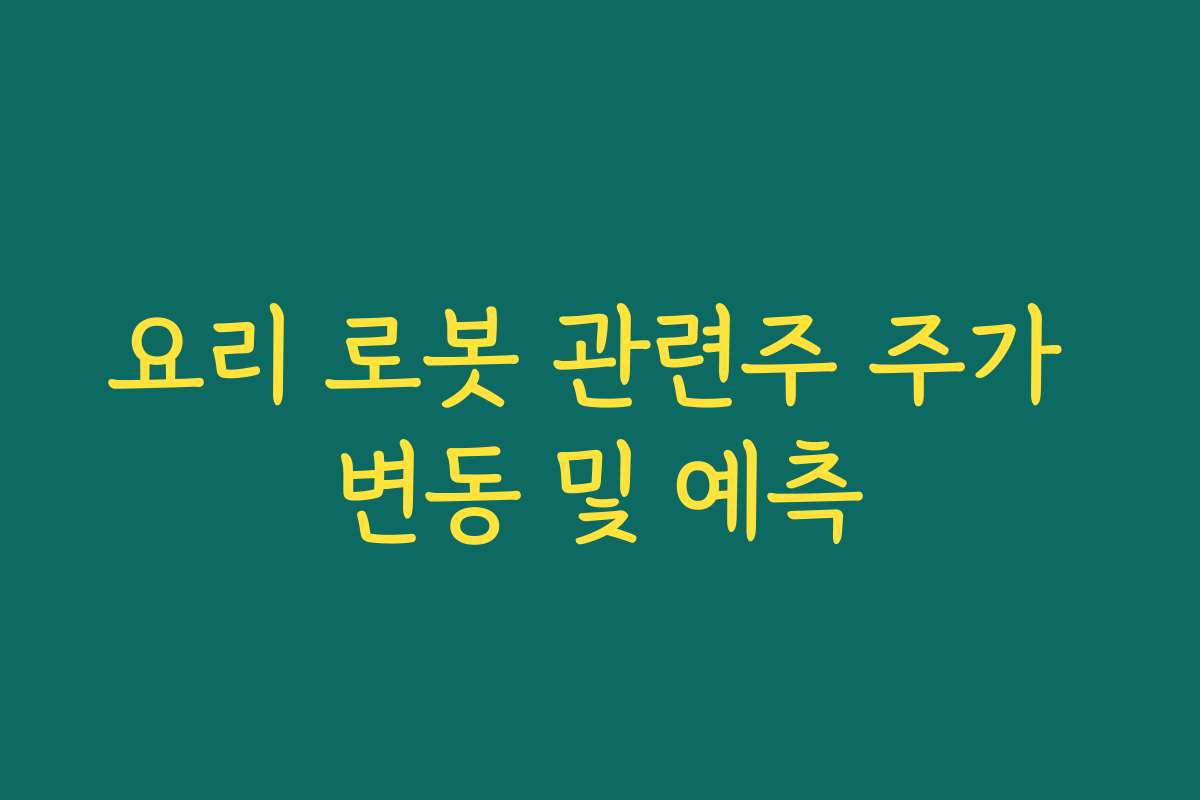 요리 로봇 관련주 주가 변동 및 예측
