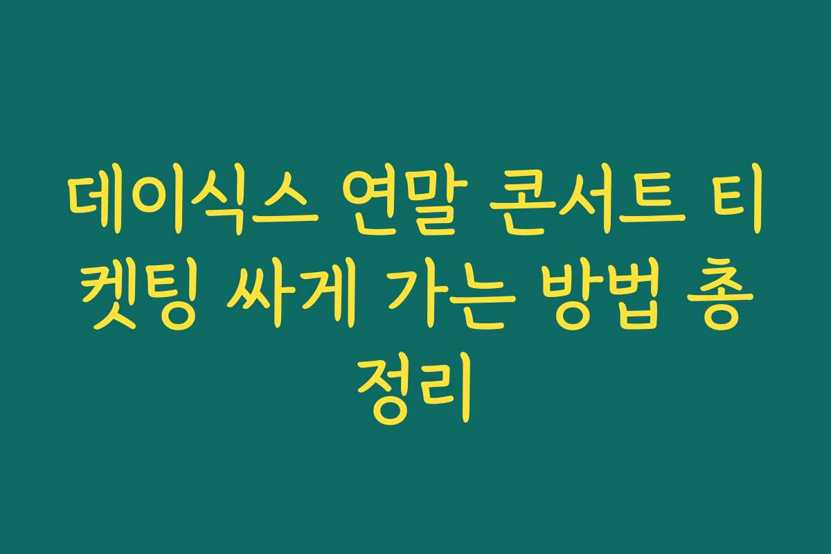 데이식스 연말 콘서트 티켓팅 싸게 가는 방법 총정리