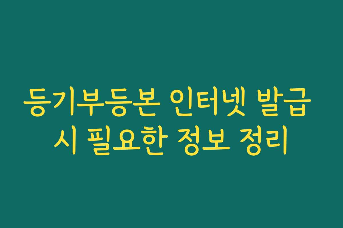 등기부등본 인터넷 발급 시 필요한 정보 정리