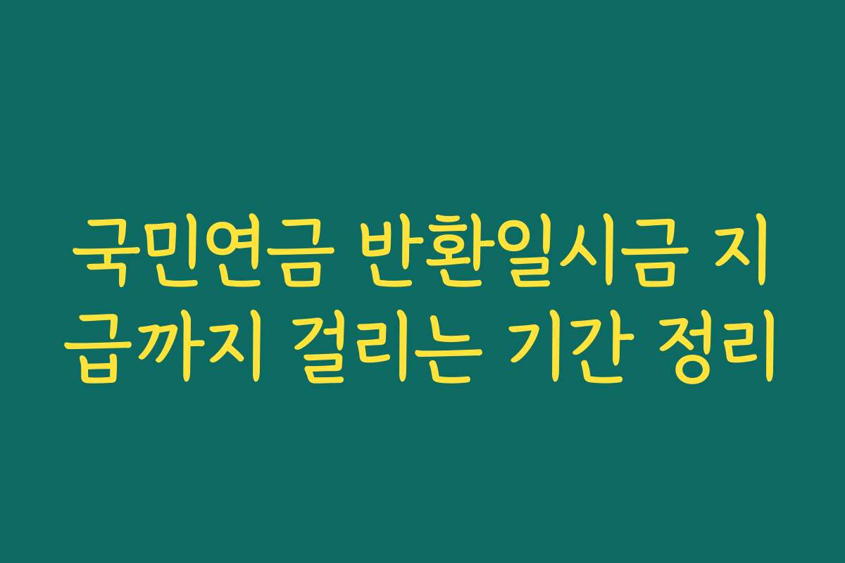국민연금 반환일시금 지급까지 걸리는 기간 정리