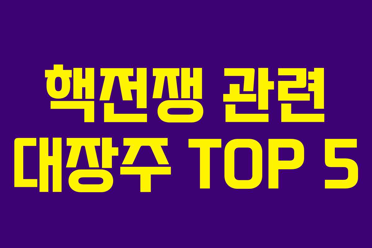 핵전쟁 관련 대장주 TOP 5 핵전쟁 관련 대장주 TOP 5