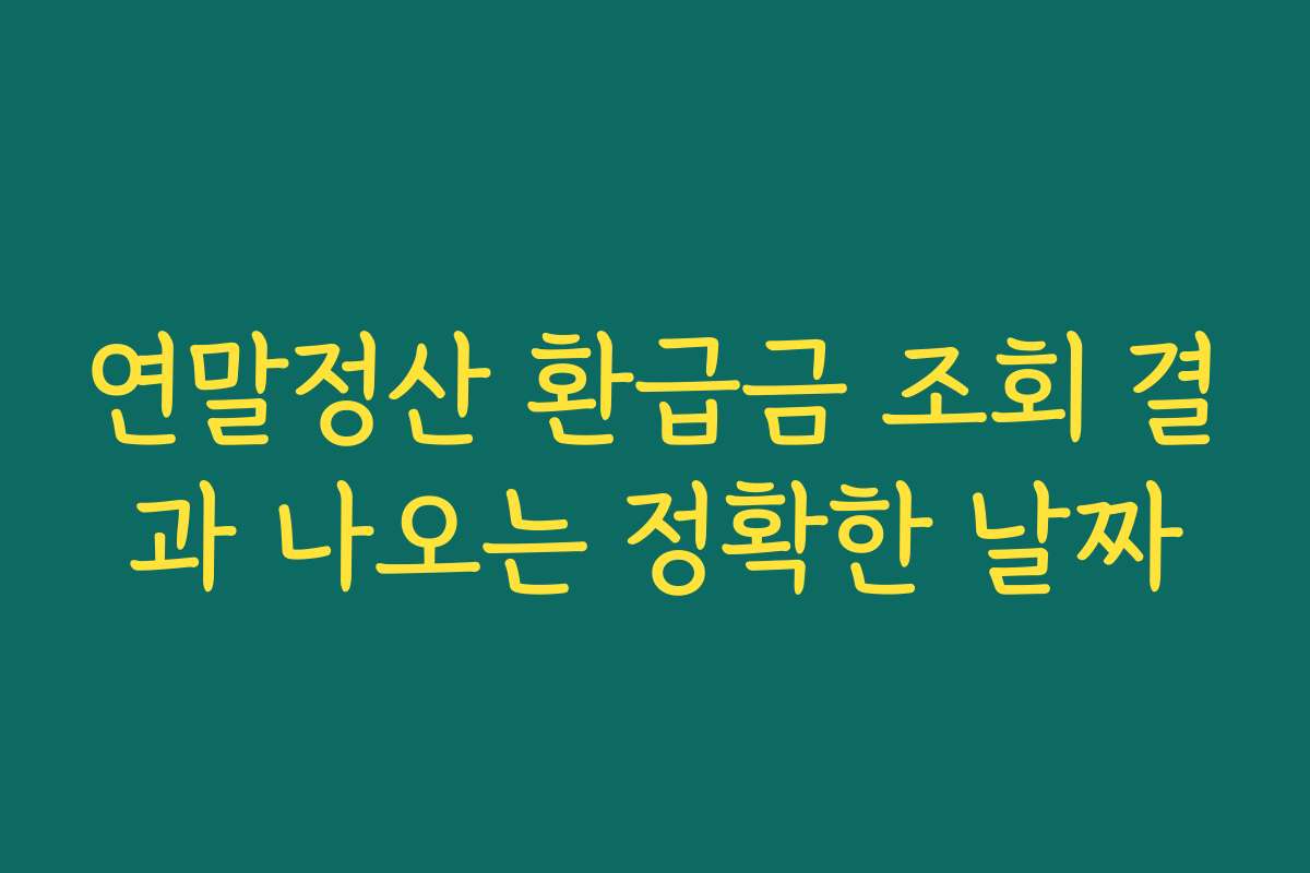 연말정산 환급금 조회 결과 나오는 정확한 날짜 연말정산 환급금 조회 결과 나오는 정확한 날짜