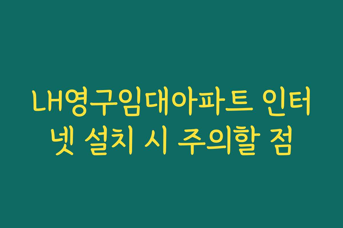 LH영구임대아파트 인터넷 설치 시 주의할 점