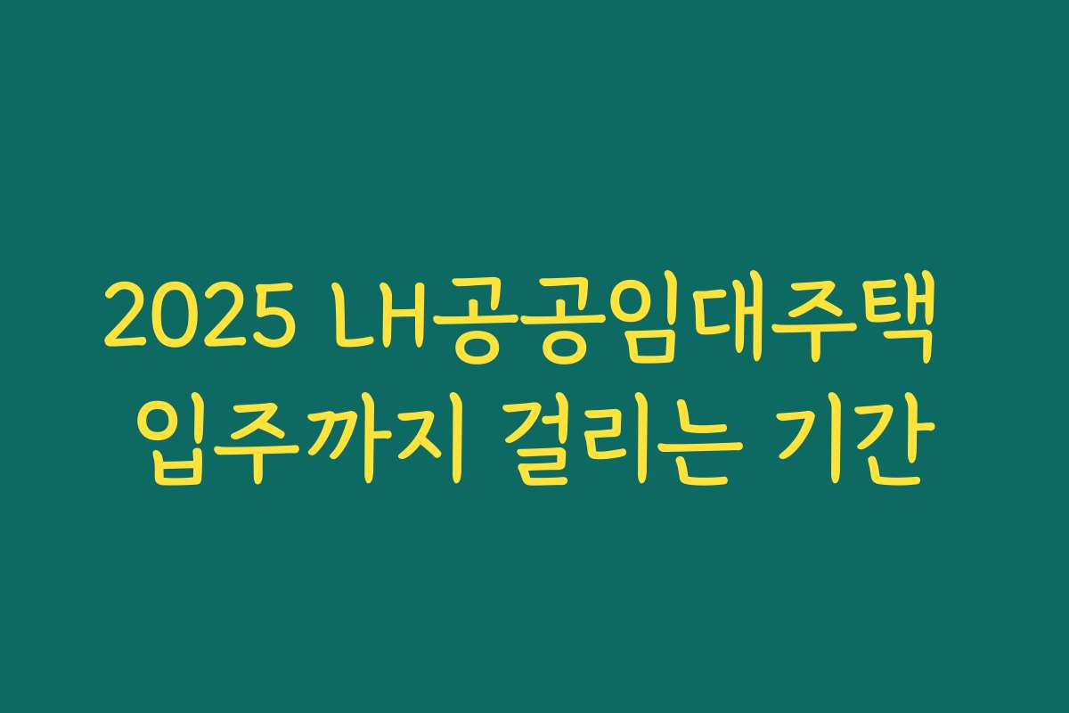 2025 LH공공임대주택 입주까지 걸리는 기간