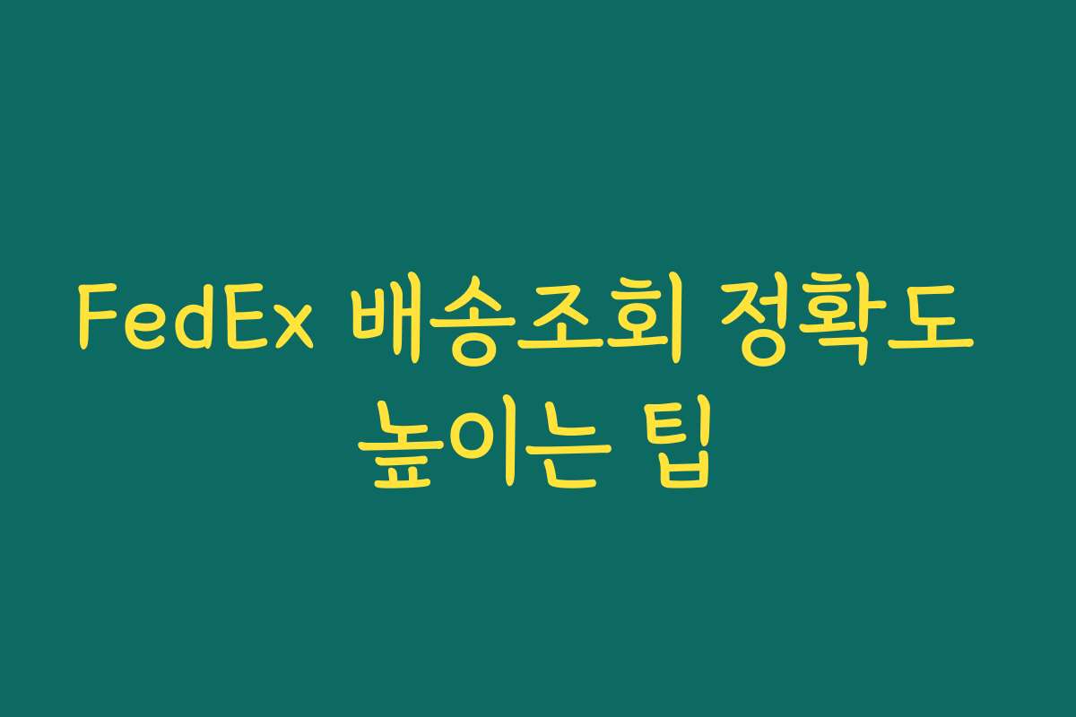 FedEx 배송조회 정확도 높이는 팁